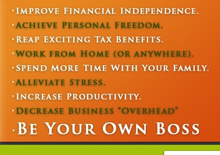 improve financial independence, achieve personal freedom, reap exciting tax benefits, work from home or anywhere, spend more time with your family, alleviate stress, increase productivity, decrease business overhead, be your own boss